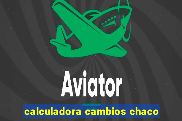 calculadora cambios chaco